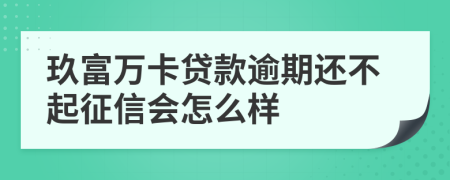 玖富万卡贷款逾期还不起征信会怎么样