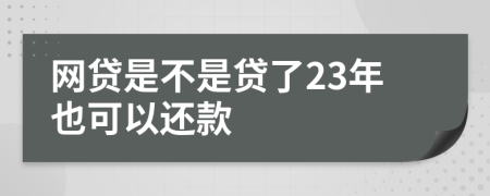 网贷是不是贷了23年也可以还款