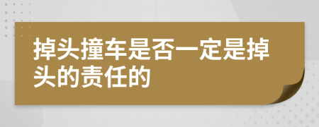 掉头撞车是否一定是掉头的责任的