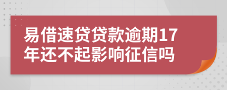 易借速贷贷款逾期17年还不起影响征信吗