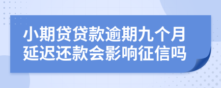 小期贷贷款逾期九个月延迟还款会影响征信吗