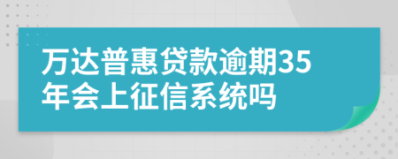 万达普惠贷款逾期35年会上征信系统吗