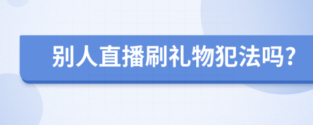 别人直播刷礼物犯法吗?