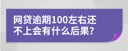 网贷逾期100左右还不上会有什么后果？