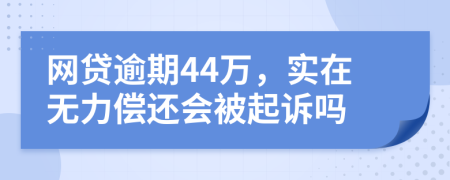 网贷逾期44万，实在无力偿还会被起诉吗