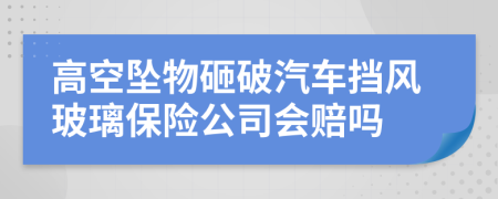 高空坠物砸破汽车挡风玻璃保险公司会赔吗