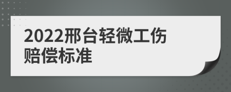 2022邢台轻微工伤赔偿标准
