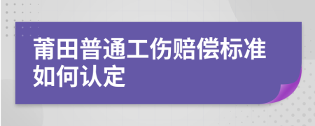 莆田普通工伤赔偿标准如何认定