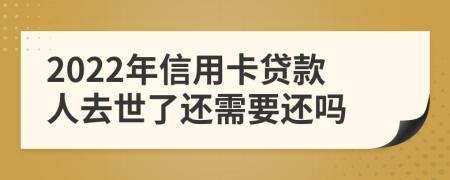 2022年信用卡贷款人去世了还需要还吗