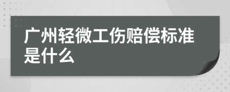 广州轻微工伤赔偿标准是什么