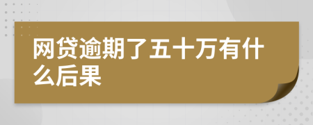 网贷逾期了五十万有什么后果