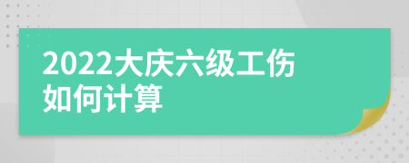 2022大庆六级工伤如何计算