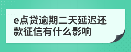 e点贷逾期二天延迟还款征信有什么影响