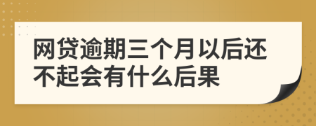 网贷逾期三个月以后还不起会有什么后果