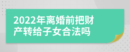 2022年离婚前把财产转给子女合法吗