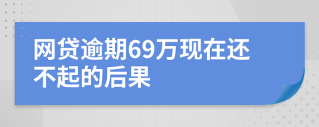 网贷逾期69万现在还不起的后果