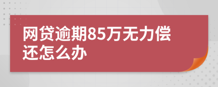 网贷逾期85万无力偿还怎么办