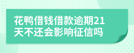 花鸭借钱借款逾期21天不还会影响征信吗