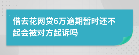 借去花网贷6万逾期暂时还不起会被对方起诉吗
