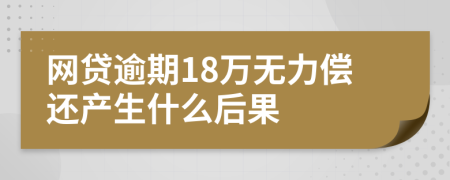 网贷逾期18万无力偿还产生什么后果