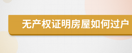 无产权证明房屋如何过户