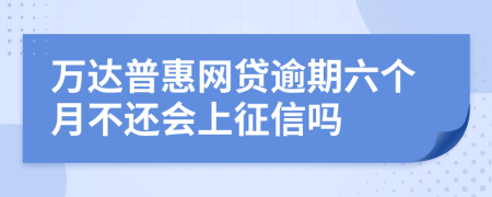 万达普惠网贷逾期六个月不还会上征信吗