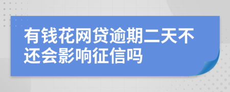 有钱花网贷逾期二天不还会影响征信吗