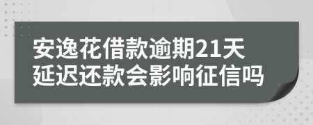 安逸花借款逾期21天延迟还款会影响征信吗