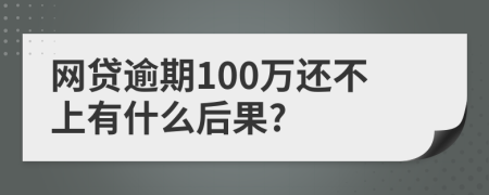 网贷逾期100万还不上有什么后果?