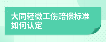 大同轻微工伤赔偿标准如何认定