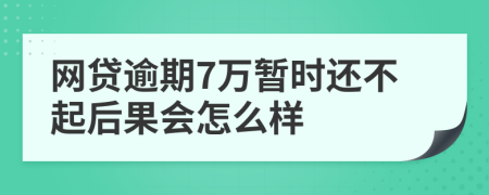 网贷逾期7万暂时还不起后果会怎么样