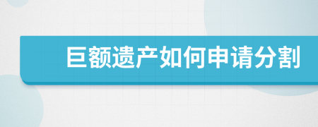 巨额遗产如何申请分割