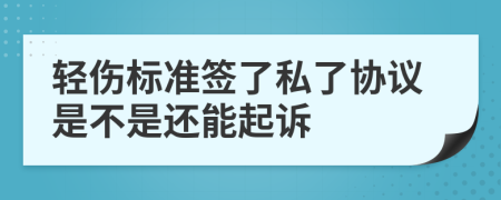 轻伤标准签了私了协议是不是还能起诉