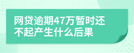网贷逾期47万暂时还不起产生什么后果