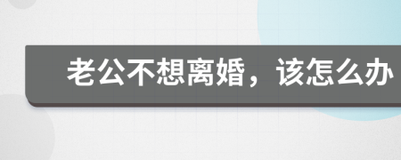 老公不想离婚，该怎么办