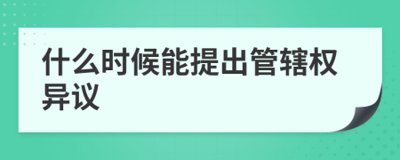 什么时候能提出管辖权异议