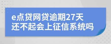 e点贷网贷逾期27天还不起会上征信系统吗