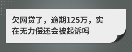 欠网贷了，逾期125万，实在无力偿还会被起诉吗