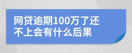 网贷逾期100万了还不上会有什么后果