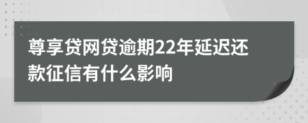 尊享贷网贷逾期22年延迟还款征信有什么影响