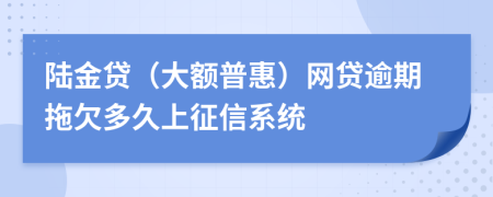 陆金贷（大额普惠）网贷逾期拖欠多久上征信系统