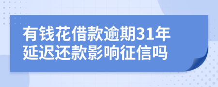 有钱花借款逾期31年延迟还款影响征信吗