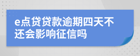 e点贷贷款逾期四天不还会影响征信吗