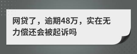 网贷了，逾期48万，实在无力偿还会被起诉吗