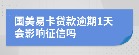 国美易卡贷款逾期1天会影响征信吗