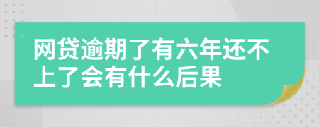 网贷逾期了有六年还不上了会有什么后果