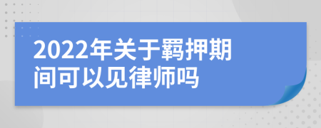 2022年关于羁押期间可以见律师吗