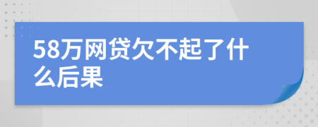58万网贷欠不起了什么后果