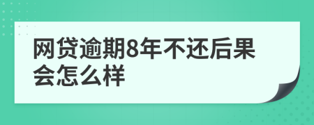 网贷逾期8年不还后果会怎么样