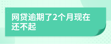 网贷逾期了2个月现在还不起